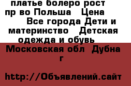 платье болеро рост110 пр-во Польша › Цена ­ 1 500 - Все города Дети и материнство » Детская одежда и обувь   . Московская обл.,Дубна г.